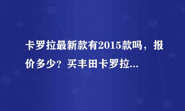 卡罗拉最新款有2015款吗，报价多少？买丰田卡罗拉好吗？？
