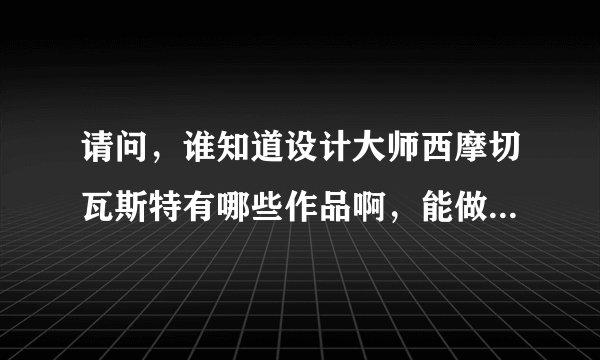 请问，谁知道设计大师西摩切瓦斯特有哪些作品啊，能做一个简介最好了。