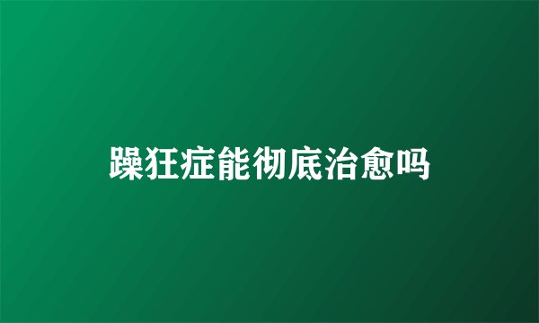 躁狂症能彻底治愈吗