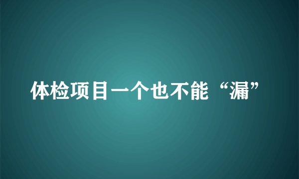 体检项目一个也不能“漏”