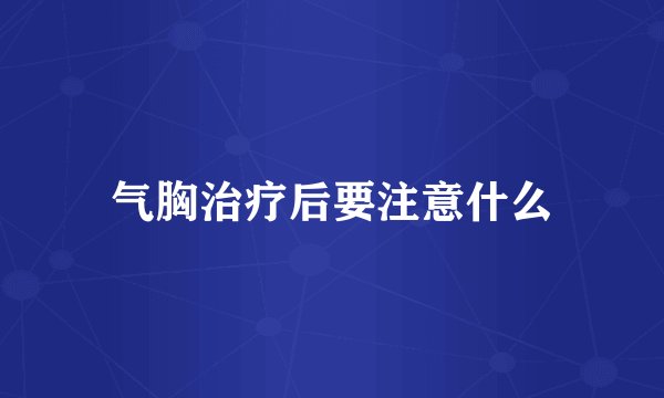 气胸治疗后要注意什么