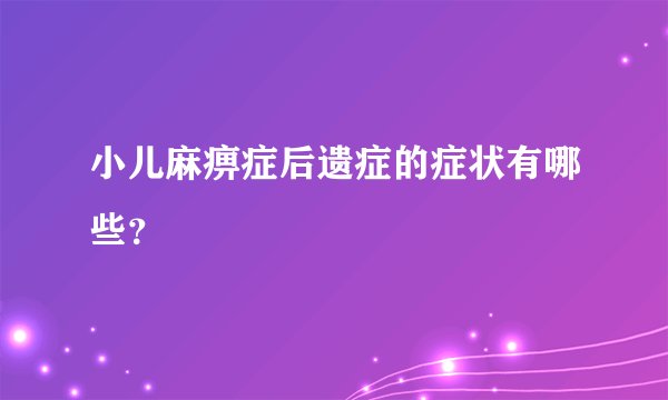 小儿麻痹症后遗症的症状有哪些?