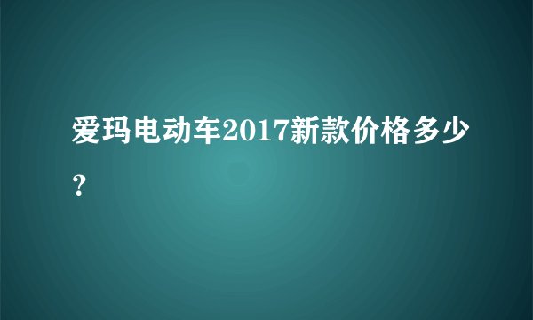 爱玛电动车2017新款价格多少?