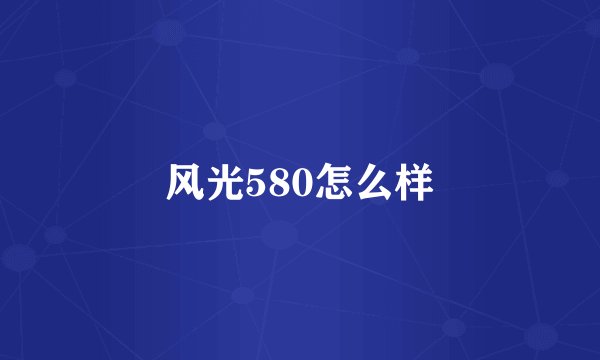 风光580怎么样