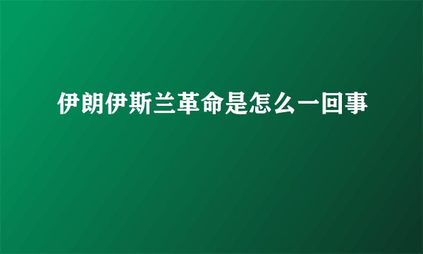 伊朗伊斯兰革命是怎么一回事