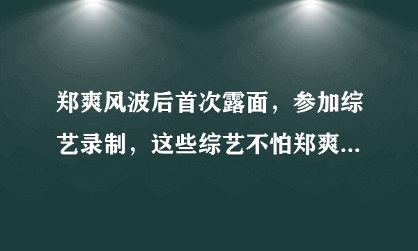 郑爽风波后首次露面，参加综艺录制，这些综艺不怕郑爽被封杀吗？