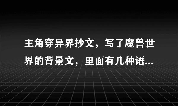 主角穿异界抄文，写了魔兽世界的背景文，里面有几种语言，被当作语言大师。