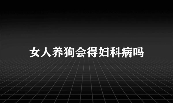女人养狗会得妇科病吗
