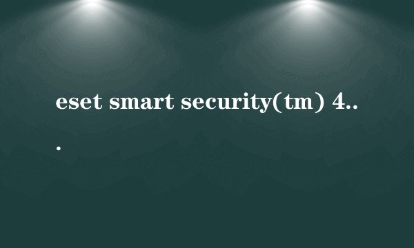 eset smart security(tm) 4.0.441.0的最新病毒库多少，哪个好心人给我个激活码要人知道的少的！