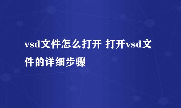 vsd文件怎么打开 打开vsd文件的详细步骤