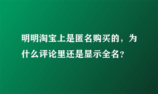 明明淘宝上是匿名购买的，为什么评论里还是显示全名？