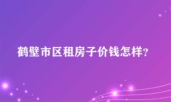鹤壁市区租房子价钱怎样？