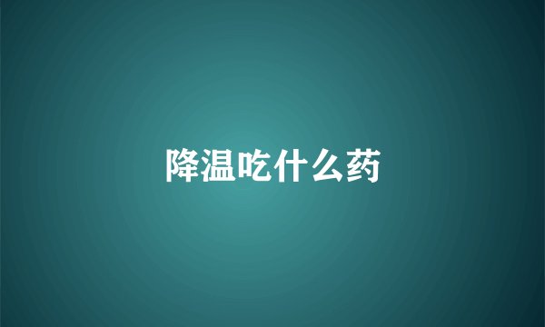 降温吃什么药