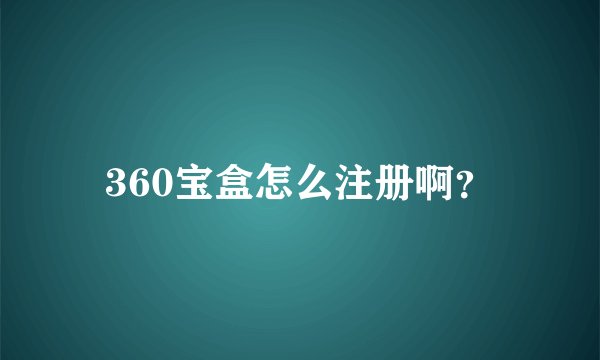 360宝盒怎么注册啊？