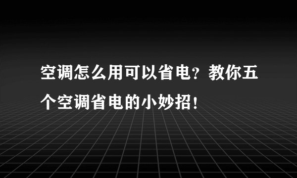 空调怎么用可以省电？教你五个空调省电的小妙招！
