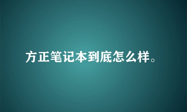 方正笔记本到底怎么样。