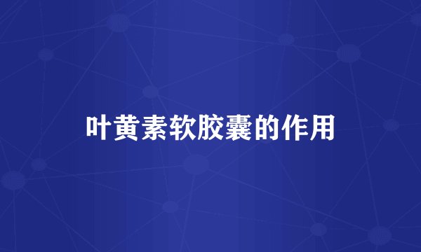 叶黄素软胶囊的作用