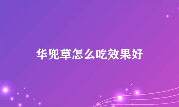 华兜草怎么吃效果好