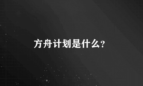 方舟计划是什么？