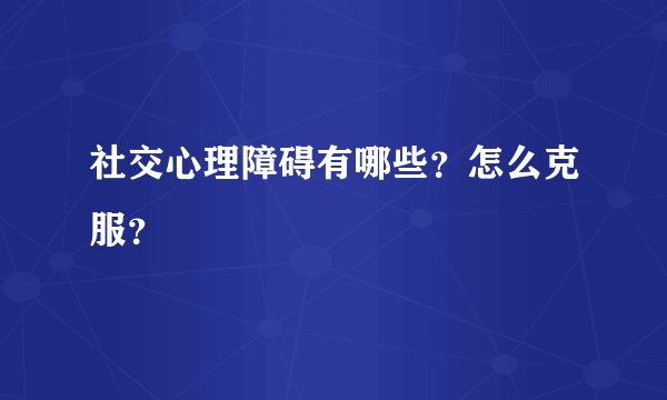 社交心理障碍有哪些？怎么克服？