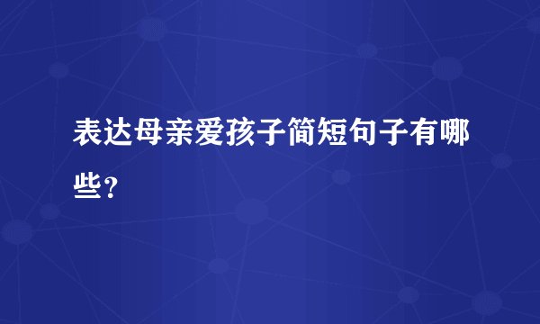 表达母亲爱孩子简短句子有哪些?