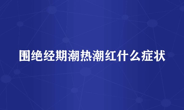 围绝经期潮热潮红什么症状