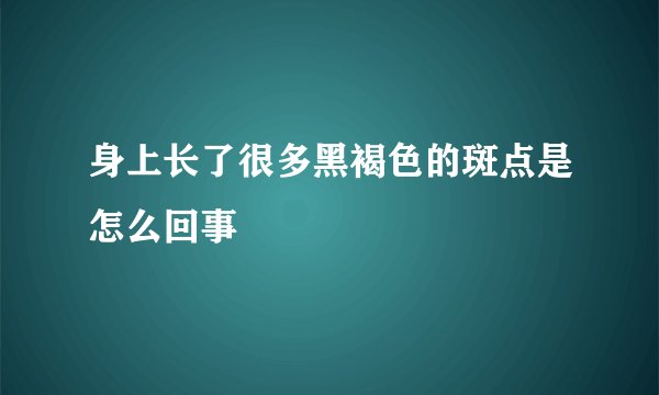 身上长了很多黑褐色的斑点是怎么回事