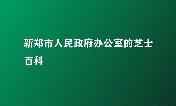 新郑市人民政府办公室的芝士百科