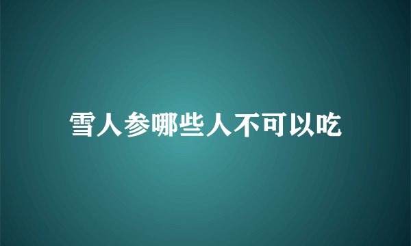 雪人参哪些人不可以吃