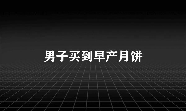 男子买到早产月饼