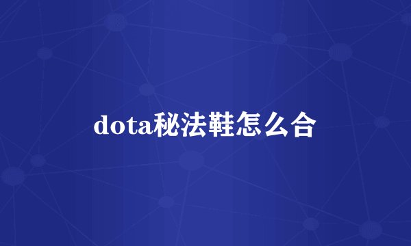 dota秘法鞋怎么合