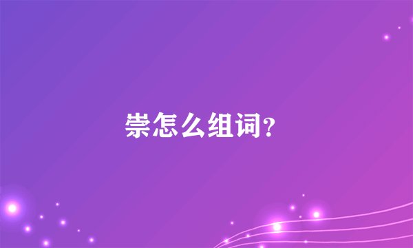 崇怎么组词？