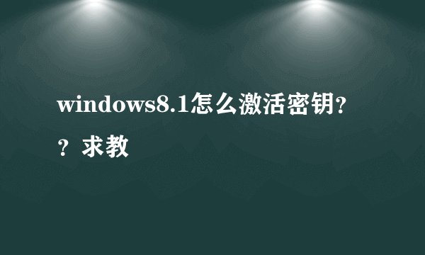 windows8.1怎么激活密钥？？求教