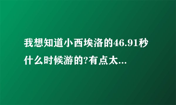 我想知道小西埃洛的46.91秒什么时候游的?有点太变态了吧？