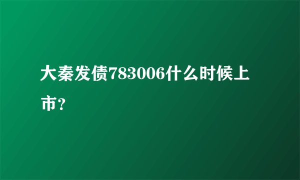 大秦发债783006什么时候上市？