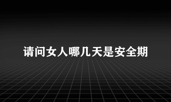 请问女人哪几天是安全期