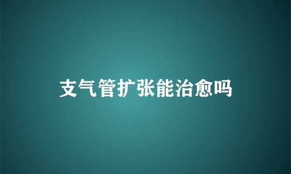 支气管扩张能治愈吗