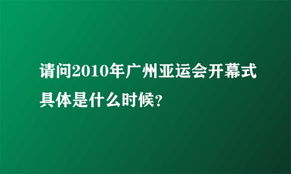 请问2010年广州亚运会开幕式具体是什么时候？