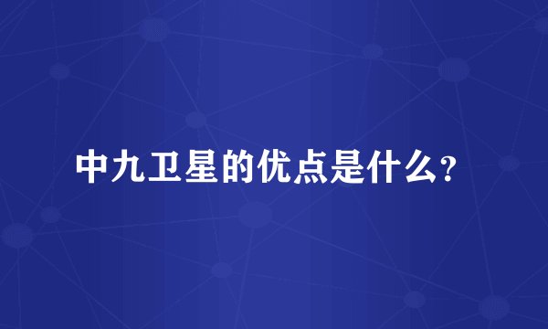 中九卫星的优点是什么？