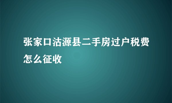 张家口沽源县二手房过户税费怎么征收