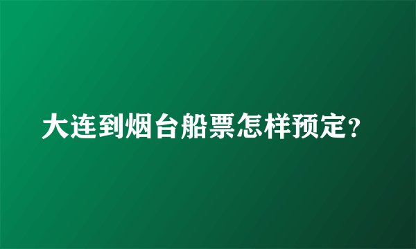 大连到烟台船票怎样预定？