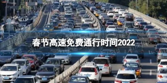 春节高速免费通行时间2022 春节高速免费通行是什么时候