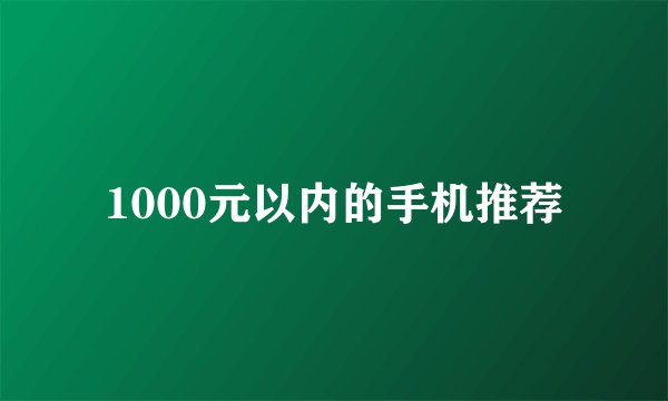 1000元以内的手机推荐