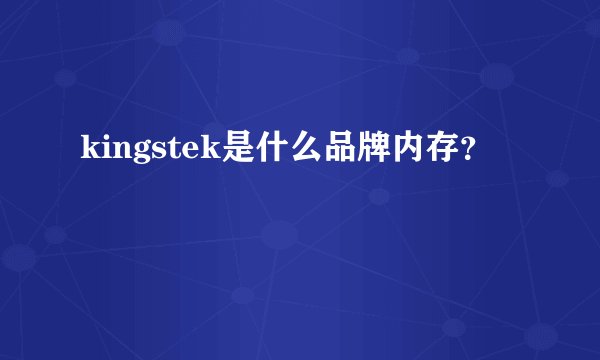 kingstek是什么品牌内存？