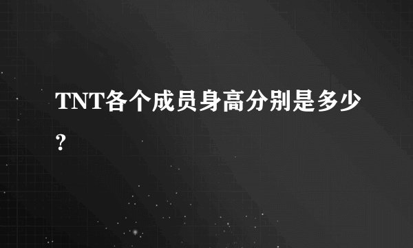 TNT各个成员身高分别是多少?