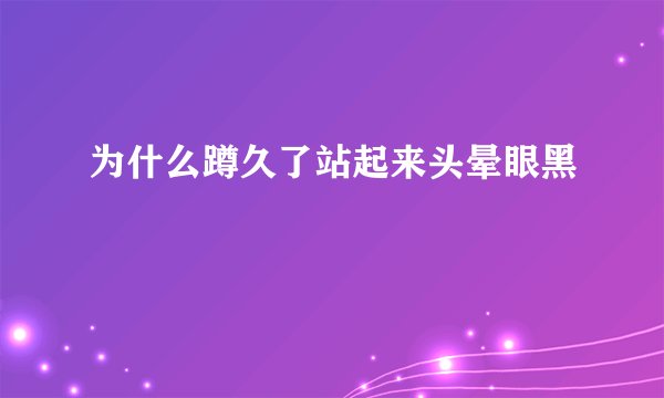 为什么蹲久了站起来头晕眼黑