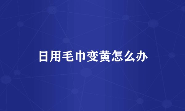 日用毛巾变黄怎么办