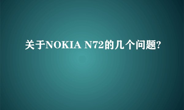 关于NOKIA N72的几个问题?