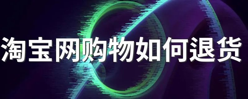 淘宝网购物如何退货 如何操作