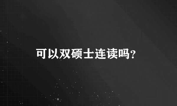 可以双硕士连读吗?